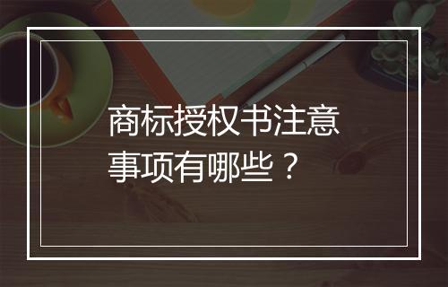 商标授权书注意事项有哪些？