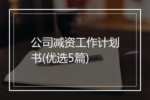 公司减资工作计划书(优选5篇)
