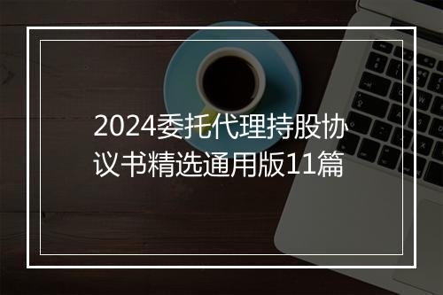 2024委托代理持股协议书精选通用版11篇