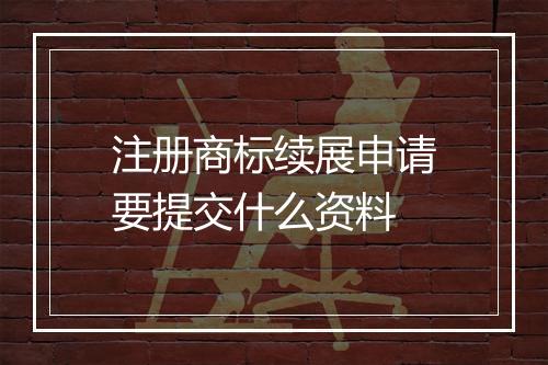 注册商标续展申请要提交什么资料