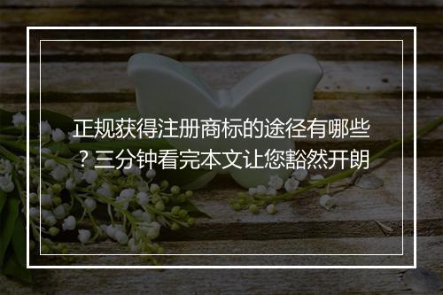 正规获得注册商标的途径有哪些？三分钟看完本文让您豁然开朗