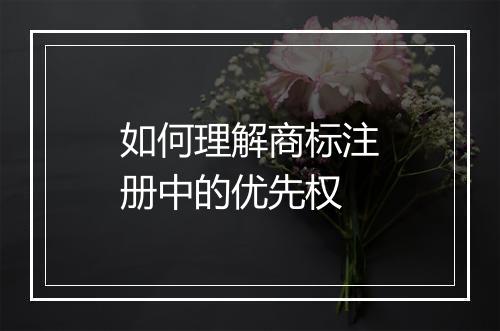 如何理解商标注册中的优先权
