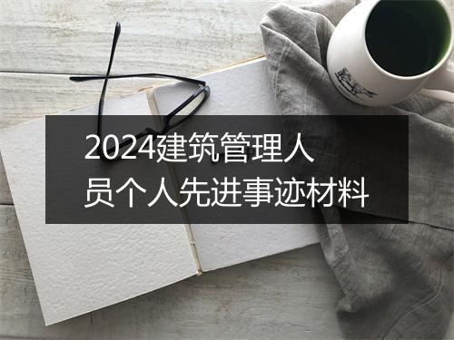 2024建筑管理人员个人先进事迹材料