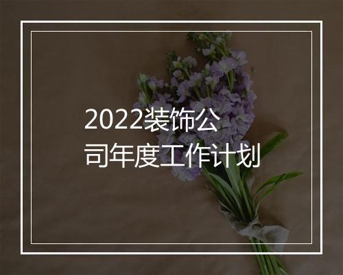 2022装饰公司年度工作计划