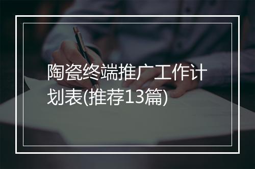 陶瓷终端推广工作计划表(推荐13篇)