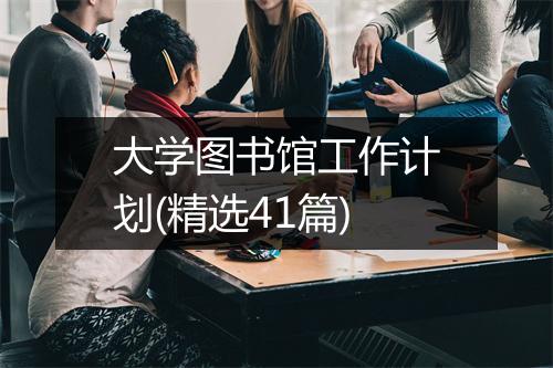 大学图书馆工作计划(精选41篇)