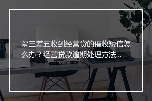 隔三差五收到经营贷的催收短信怎么办？经营贷款逾期处理方法介绍