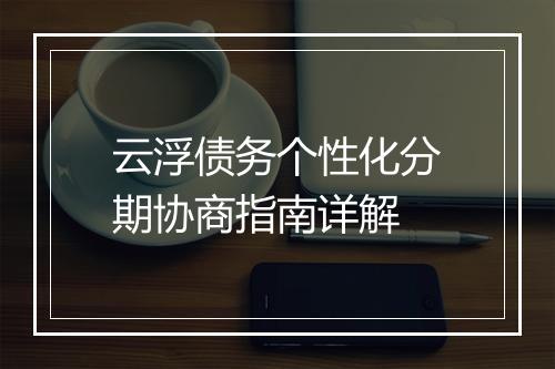 云浮债务个性化分期协商指南详解