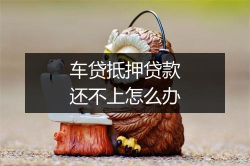车贷抵押贷款还不上怎么办