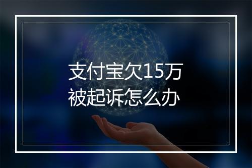 支付宝欠15万被起诉怎么办