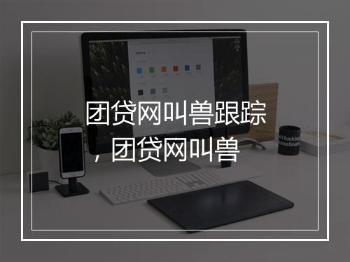 团贷网叫兽跟踪，团贷网叫兽