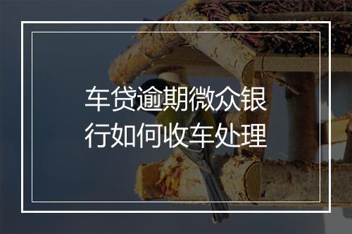 车贷逾期微众银行如何收车处理