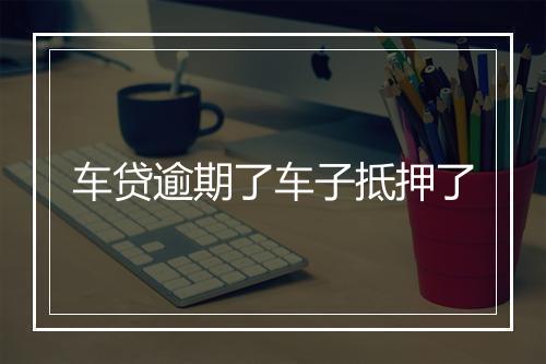 车贷逾期了车子抵押了