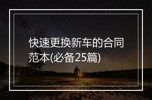 快速更换新车的合同范本(必备25篇)