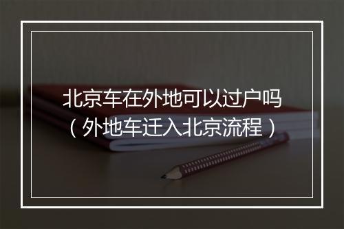 北京车在外地可以过户吗（外地车迁入北京流程）