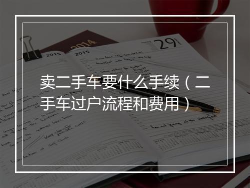 卖二手车要什么手续（二手车过户流程和费用）