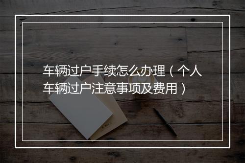 车辆过户手续怎么办理（个人车辆过户注意事项及费用）