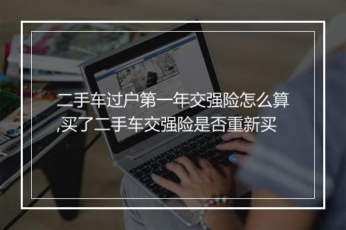 二手车过户第一年交强险怎么算,买了二手车交强险是否重新买