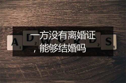 一方没有离婚证，能够结婚吗