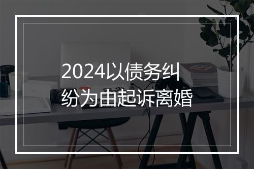 2024以债务纠纷为由起诉离婚