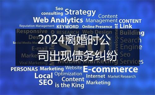 2024离婚时公司出现债务纠纷