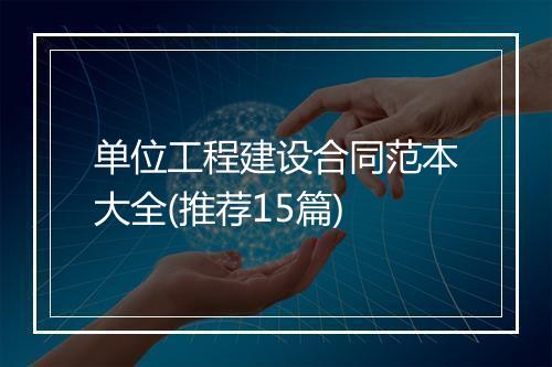 单位工程建设合同范本大全(推荐15篇)