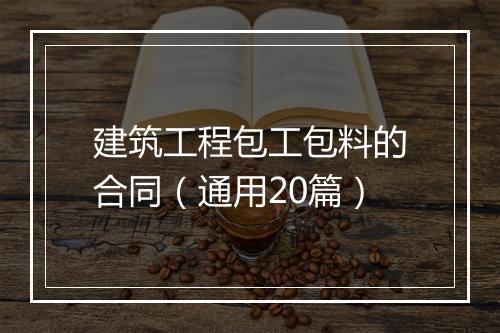 建筑工程包工包料的合同（通用20篇）