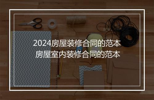 2024房屋装修合同的范本 房屋室内装修合同的范本