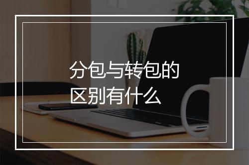 分包与转包的区别有什么