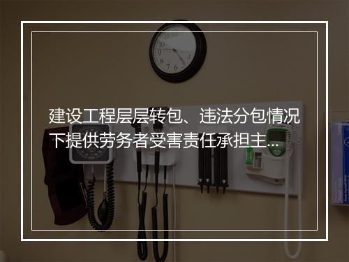 建设工程层层转包、违法分包情况下提供劳务者受害责任承担主体的认定