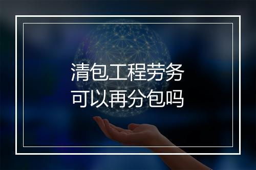 清包工程劳务可以再分包吗