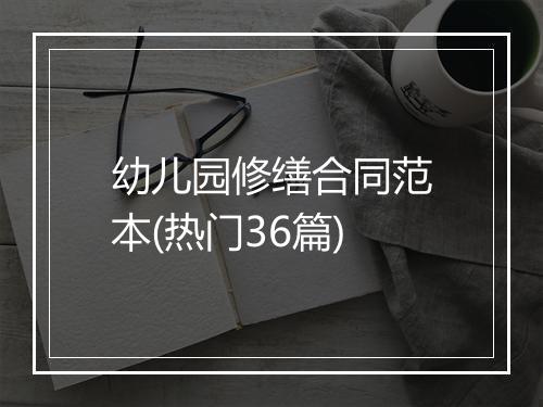 幼儿园修缮合同范本(热门36篇)