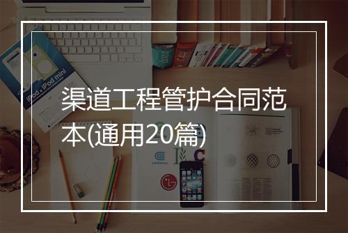 渠道工程管护合同范本(通用20篇)