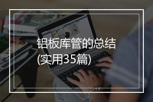 铝板库管的总结(实用35篇)