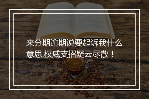来分期逾期说要起诉我什么意思,权威支招疑云尽散！