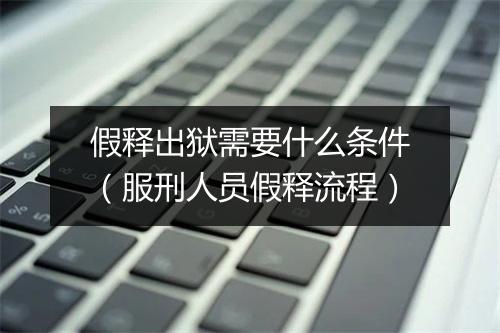 假释出狱需要什么条件（服刑人员假释流程）