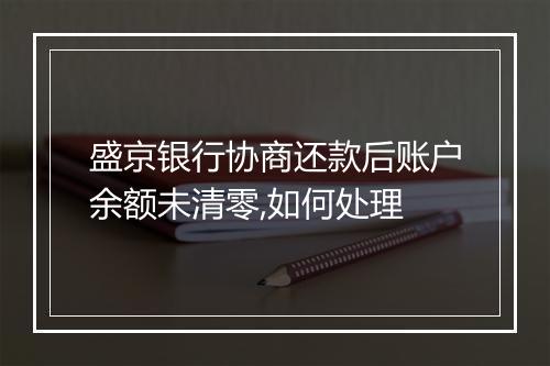 盛京银行协商还款后账户余额未清零,如何处理