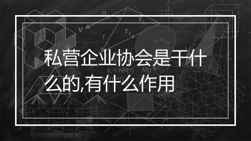 私营企业协会是干什么的,有什么作用
