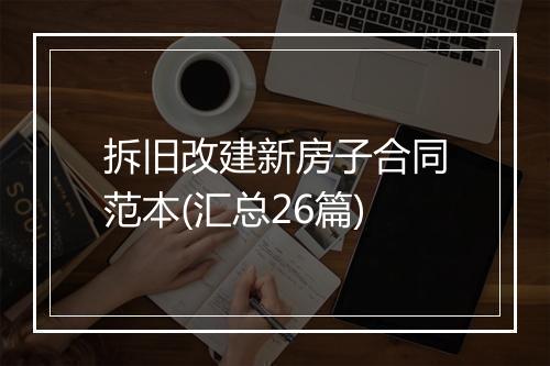 拆旧改建新房子合同范本(汇总26篇)