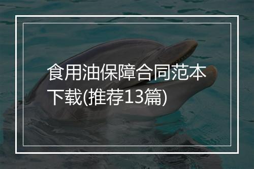 食用油保障合同范本下载(推荐13篇)