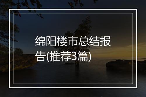 绵阳楼市总结报告(推荐3篇)