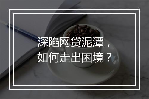 深陷网贷泥潭，如何走出困境？