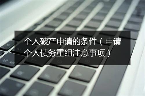 个人破产申请的条件（申请个人债务重组注意事项）