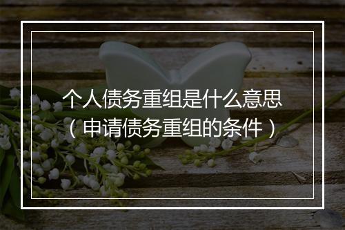 个人债务重组是什么意思（申请债务重组的条件）