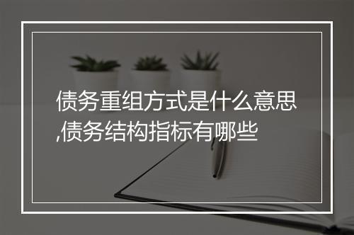 债务重组方式是什么意思,债务结构指标有哪些
