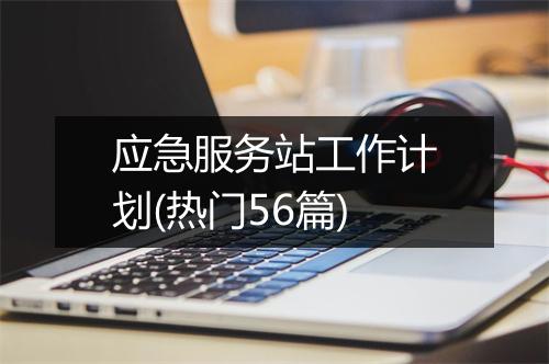 应急服务站工作计划(热门56篇)