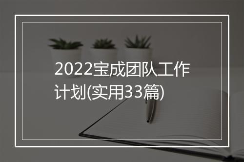 2022宝成团队工作计划(实用33篇)