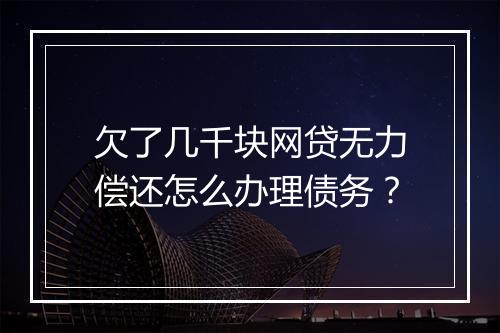 欠了几千块网贷无力偿还怎么办理债务？