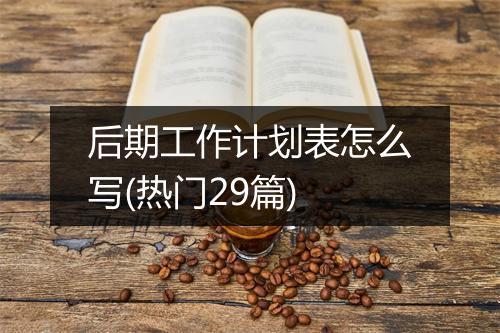 后期工作计划表怎么写(热门29篇)