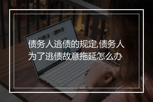 债务人逃债的规定,债务人为了逃债故意拖延怎么办